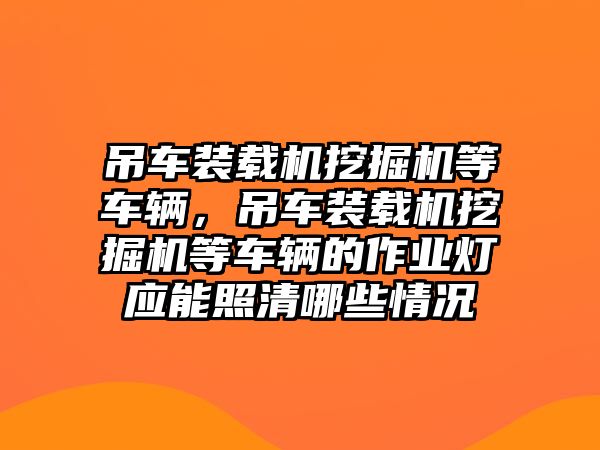 吊車裝載機挖掘機等車輛，吊車裝載機挖掘機等車輛的作業(yè)燈應(yīng)能照清哪些情況