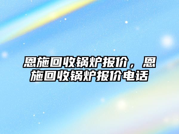 恩施回收鍋爐報價，恩施回收鍋爐報價電話