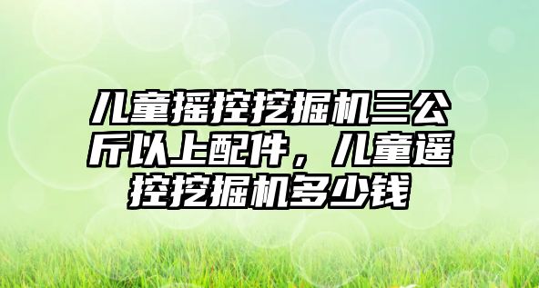 兒童搖控挖掘機三公斤以上配件，兒童遙控挖掘機多少錢