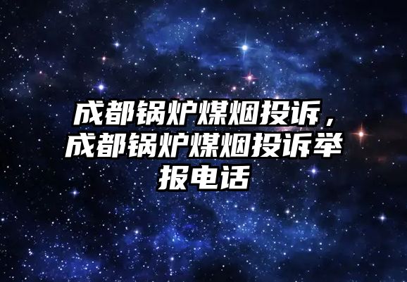 成都鍋爐煤煙投訴，成都鍋爐煤煙投訴舉報電話