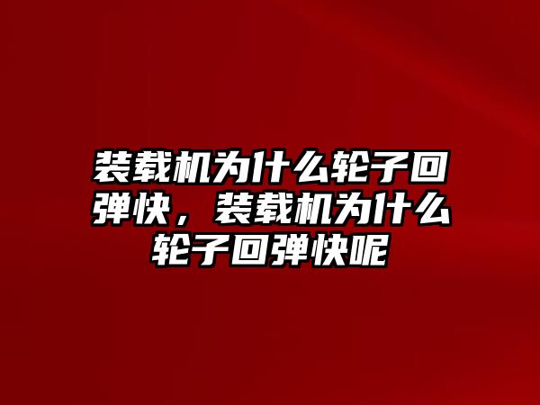 裝載機(jī)為什么輪子回彈快，裝載機(jī)為什么輪子回彈快呢