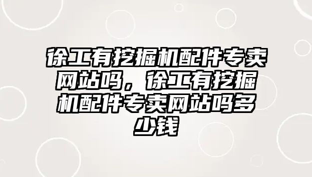 徐工有挖掘機配件專賣網(wǎng)站嗎，徐工有挖掘機配件專賣網(wǎng)站嗎多少錢