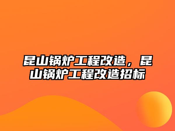 昆山鍋爐工程改造，昆山鍋爐工程改造招標(biāo)