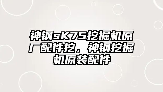 神鋼sK75挖掘機原廠配件挖，神鋼挖掘機原裝配件