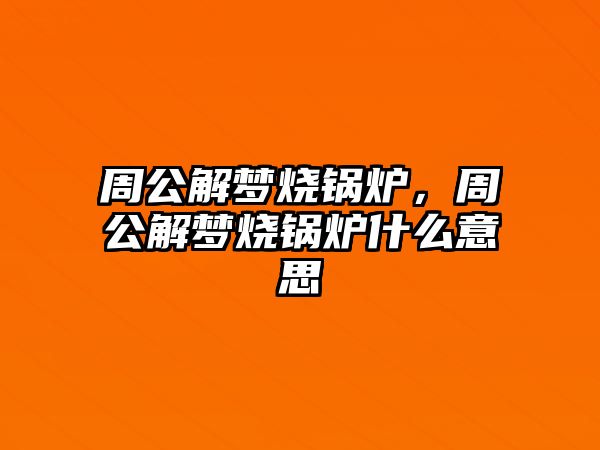 周公解夢燒鍋爐，周公解夢燒鍋爐什么意思