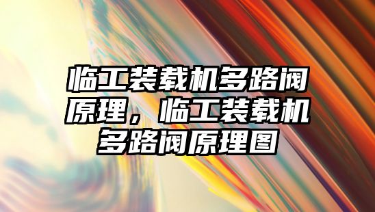 臨工裝載機多路閥原理，臨工裝載機多路閥原理圖