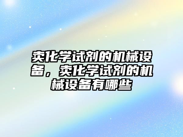 賣化學試劑的機械設備，賣化學試劑的機械設備有哪些