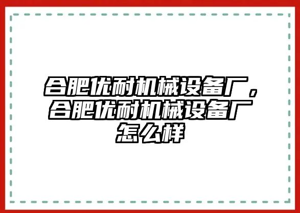 合肥優(yōu)耐機械設備廠，合肥優(yōu)耐機械設備廠怎么樣