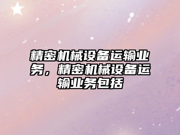 精密機械設備運輸業(yè)務，精密機械設備運輸業(yè)務包括