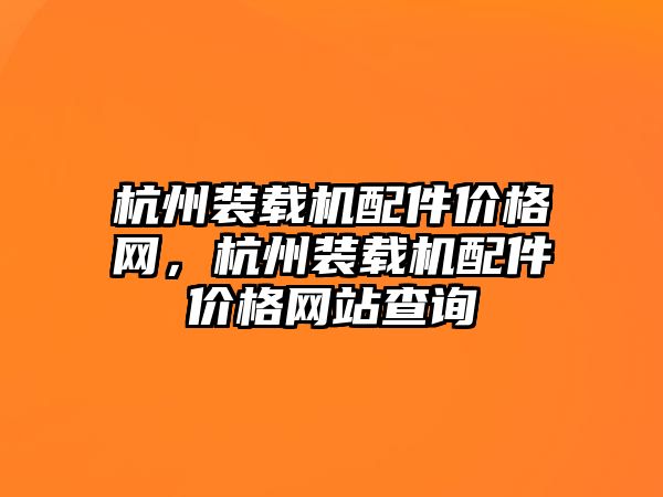 杭州裝載機配件價格網(wǎng)，杭州裝載機配件價格網(wǎng)站查詢