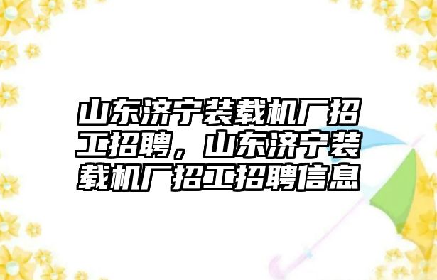 山東濟(jì)寧裝載機(jī)廠招工招聘，山東濟(jì)寧裝載機(jī)廠招工招聘信息