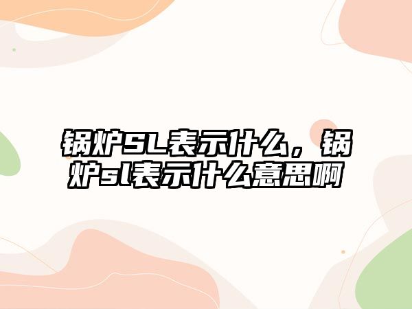 鍋爐SL表示什么，鍋爐sl表示什么意思啊