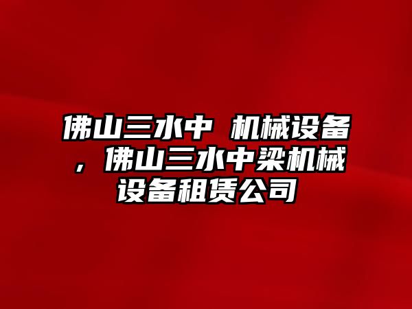 佛山三水中樑機(jī)械設(shè)備，佛山三水中梁機(jī)械設(shè)備租賃公司