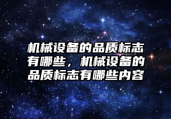 機械設(shè)備的品質(zhì)標(biāo)志有哪些，機械設(shè)備的品質(zhì)標(biāo)志有哪些內(nèi)容