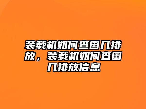 裝載機如何查國幾排放，裝載機如何查國幾排放信息