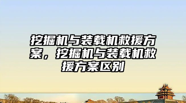 挖掘機與裝載機救援方案，挖掘機與裝載機救援方案區(qū)別