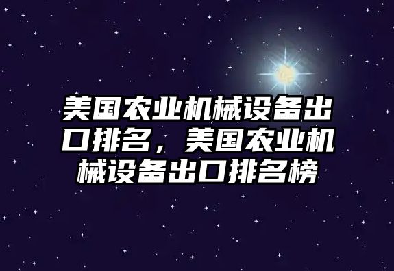 美國(guó)農(nóng)業(yè)機(jī)械設(shè)備出口排名，美國(guó)農(nóng)業(yè)機(jī)械設(shè)備出口排名榜