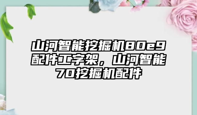 山河智能挖掘機80e9配件工字架，山河智能70挖掘機配件