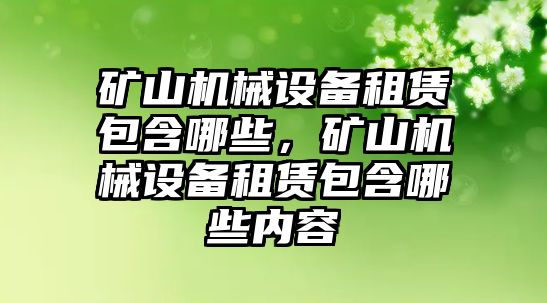 礦山機(jī)械設(shè)備租賃包含哪些，礦山機(jī)械設(shè)備租賃包含哪些內(nèi)容