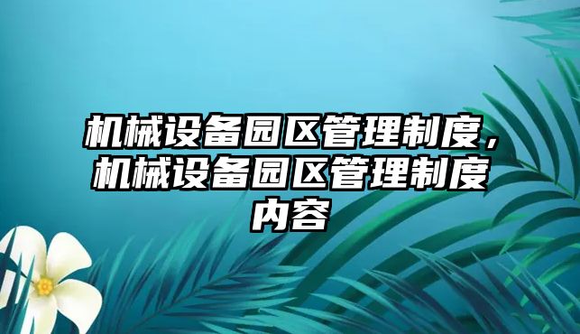 機械設(shè)備園區(qū)管理制度，機械設(shè)備園區(qū)管理制度內(nèi)容