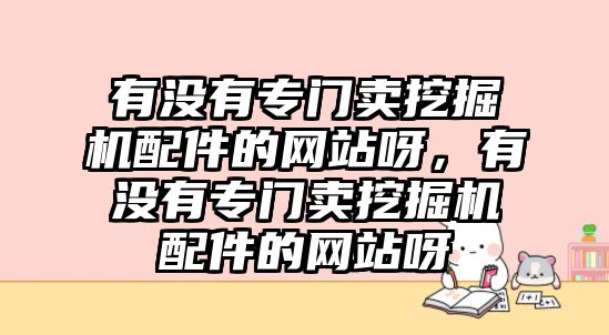 有沒有專門賣挖掘機配件的網(wǎng)站呀，有沒有專門賣挖掘機配件的網(wǎng)站呀