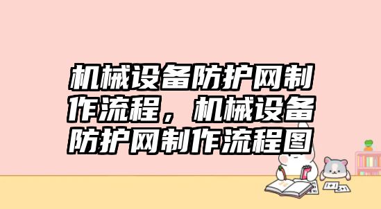 機(jī)械設(shè)備防護(hù)網(wǎng)制作流程，機(jī)械設(shè)備防護(hù)網(wǎng)制作流程圖