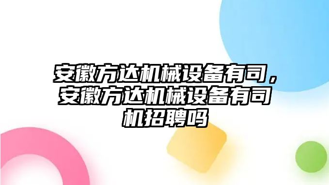 安徽方達(dá)機(jī)械設(shè)備有司，安徽方達(dá)機(jī)械設(shè)備有司機(jī)招聘嗎