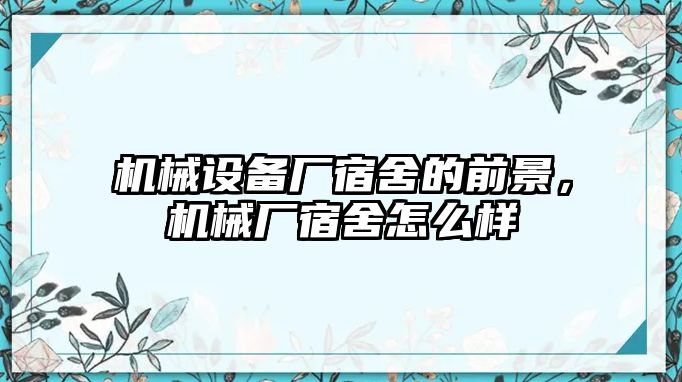 機(jī)械設(shè)備廠宿舍的前景，機(jī)械廠宿舍怎么樣