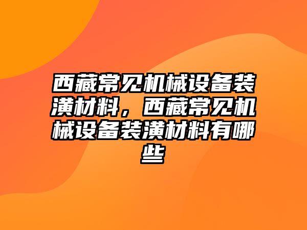 西藏常見機(jī)械設(shè)備裝潢材料，西藏常見機(jī)械設(shè)備裝潢材料有哪些