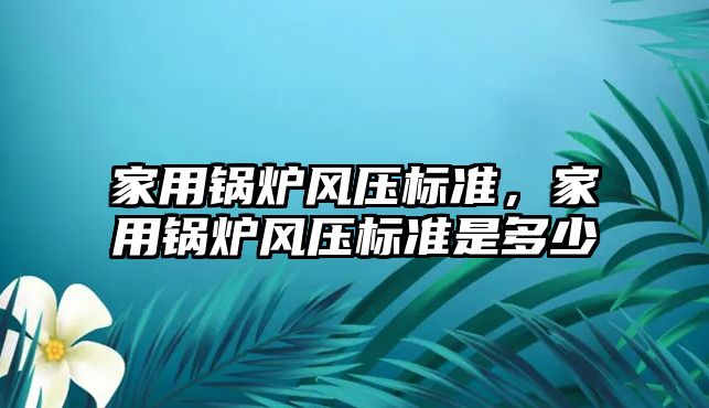 家用鍋爐風壓標準，家用鍋爐風壓標準是多少