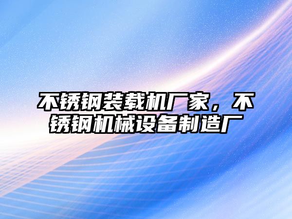 不銹鋼裝載機(jī)廠家，不銹鋼機(jī)械設(shè)備制造廠