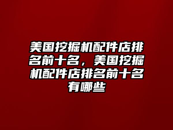 美國(guó)挖掘機(jī)配件店排名前十名，美國(guó)挖掘機(jī)配件店排名前十名有哪些