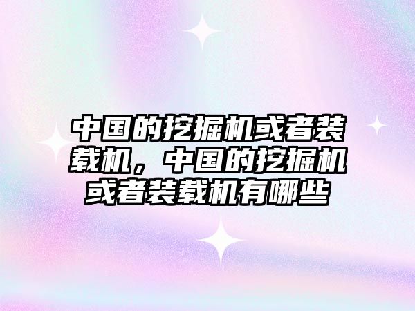 中國的挖掘機(jī)或者裝載機(jī)，中國的挖掘機(jī)或者裝載機(jī)有哪些