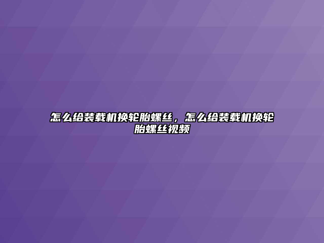 怎么給裝載機換輪胎螺絲，怎么給裝載機換輪胎螺絲視頻