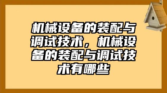 機械設(shè)備的裝配與調(diào)試技術(shù)，機械設(shè)備的裝配與調(diào)試技術(shù)有哪些