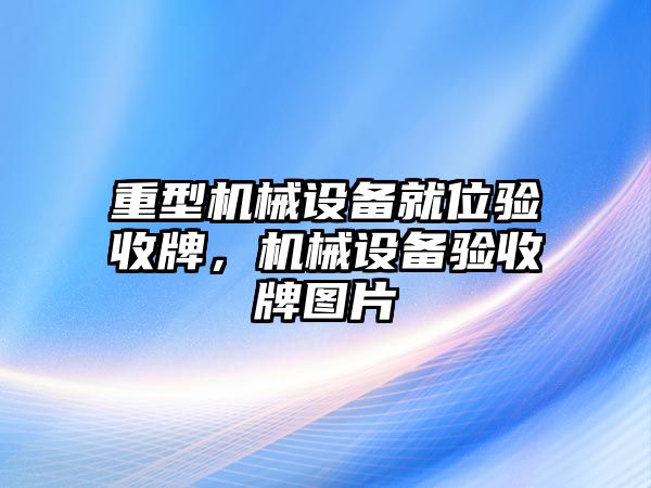 重型機(jī)械設(shè)備就位驗收牌，機(jī)械設(shè)備驗收牌圖片