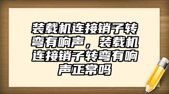 裝載機(jī)連接銷子轉(zhuǎn)彎有響聲，裝載機(jī)連接銷子轉(zhuǎn)彎有響聲正常嗎