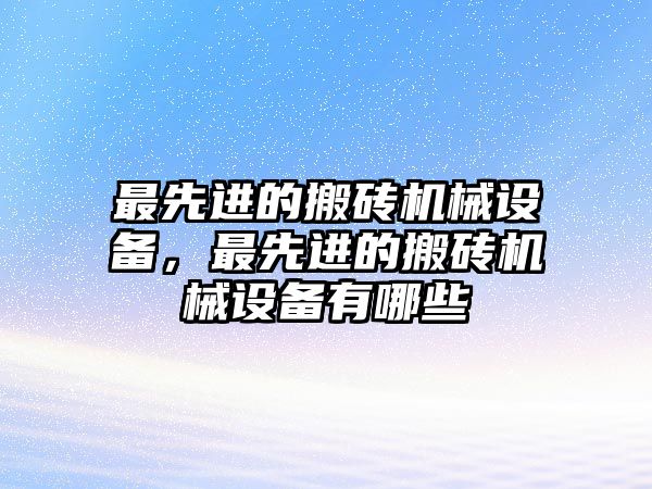 最先進(jìn)的搬磚機(jī)械設(shè)備，最先進(jìn)的搬磚機(jī)械設(shè)備有哪些