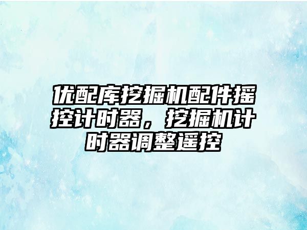 優(yōu)配庫挖掘機配件搖控計時器，挖掘機計時器調(diào)整遙控