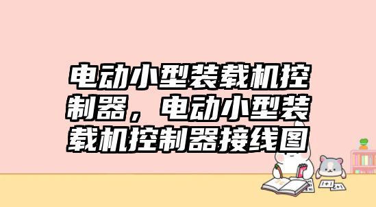 電動小型裝載機控制器，電動小型裝載機控制器接線圖