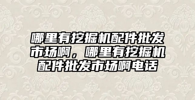 哪里有挖掘機(jī)配件批發(fā)市場啊，哪里有挖掘機(jī)配件批發(fā)市場啊電話