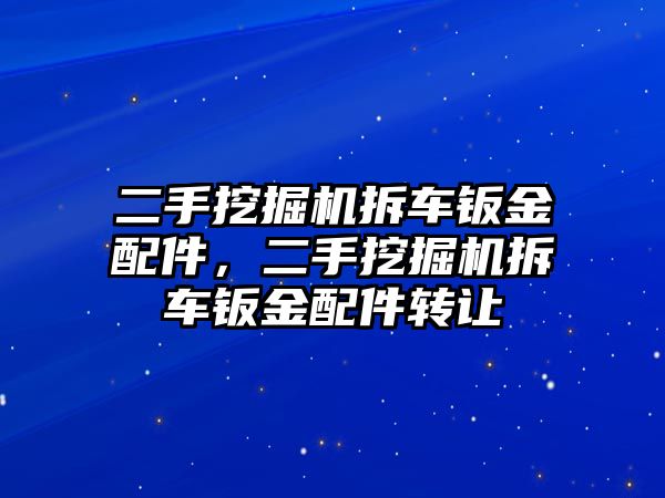 二手挖掘機拆車鈑金配件，二手挖掘機拆車鈑金配件轉(zhuǎn)讓