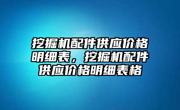 挖掘機(jī)配件供應(yīng)價(jià)格明細(xì)表，挖掘機(jī)配件供應(yīng)價(jià)格明細(xì)表格