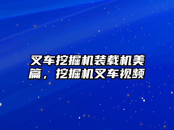 叉車挖掘機裝載機美篇，挖掘機叉車視頻