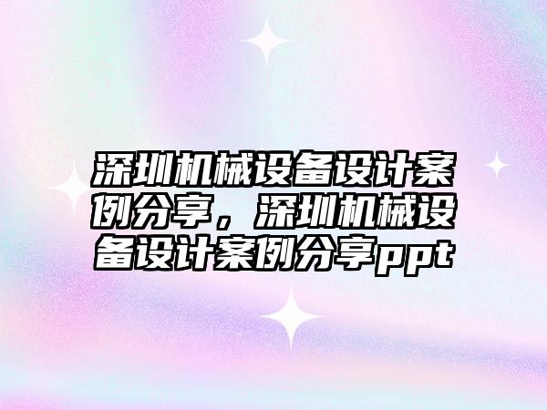 深圳機械設備設計案例分享，深圳機械設備設計案例分享ppt