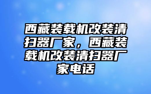 西藏裝載機(jī)改裝清掃器廠家，西藏裝載機(jī)改裝清掃器廠家電話