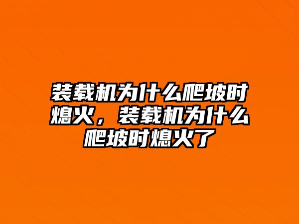 裝載機(jī)為什么爬坡時(shí)熄火，裝載機(jī)為什么爬坡時(shí)熄火了