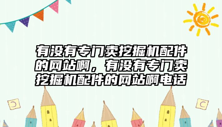 有沒有專門賣挖掘機(jī)配件的網(wǎng)站啊，有沒有專門賣挖掘機(jī)配件的網(wǎng)站啊電話