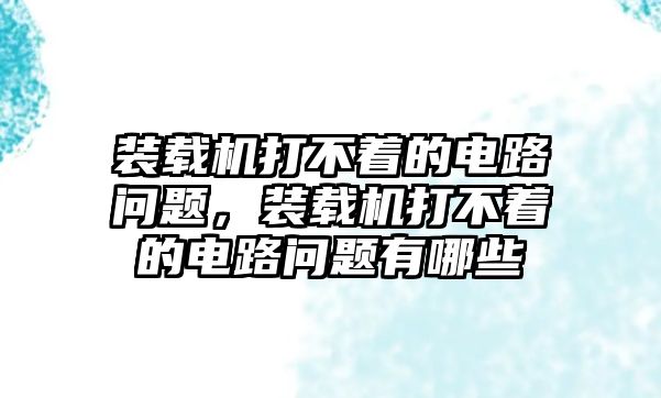 裝載機打不著的電路問題，裝載機打不著的電路問題有哪些