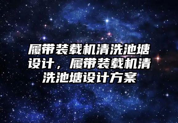 履帶裝載機清洗池塘設(shè)計，履帶裝載機清洗池塘設(shè)計方案